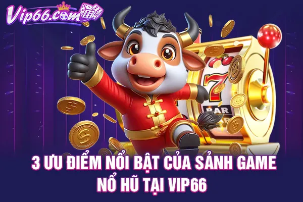 3 ưu điểm nổi bật của sảnh game nổ hũ tại VIP66