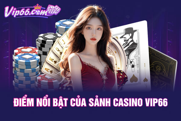 Điểm nổi bật của sảnh casino VIP66