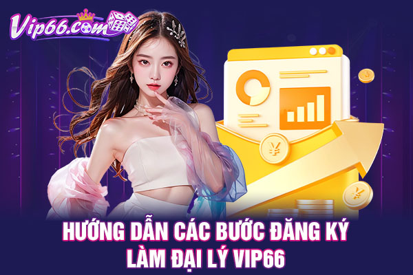 Hướng dẫn các bước đăng ký làm đại lý VIP66