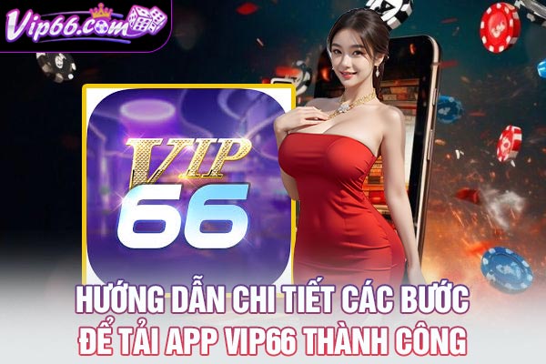 Hướng dẫn chi tiết các bước để tải app VIP66 thành công