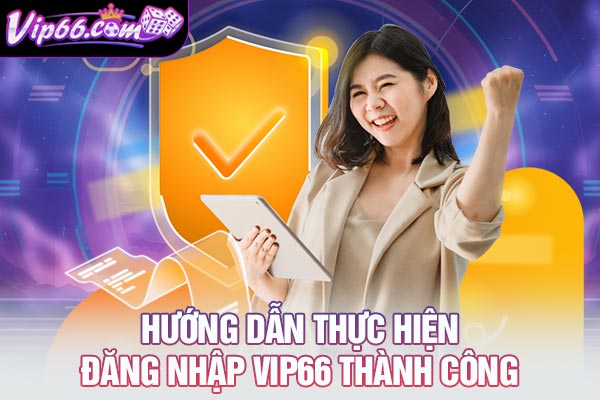 Hướng dẫn thực hiện đăng nhập VIP66 thành công