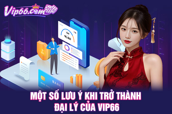 Một số lưu ý khi trở thành đại lý VIP66