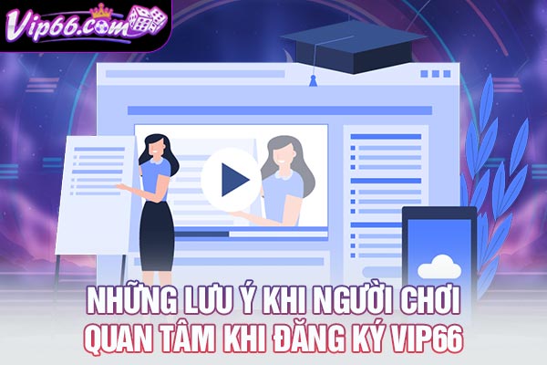 Những lưu ý khi người chơi quan tâm khi đăng ký VIP66