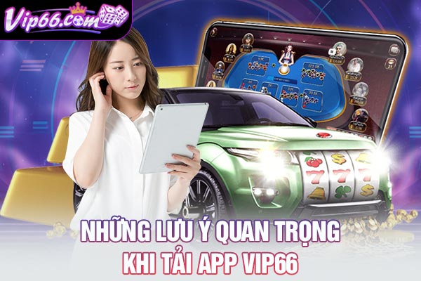 Những lưu ý quan trọng khi tải app VIP66