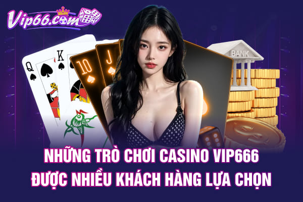 Những trò chơi casino VIP666 được nhiều khách hàng lựa chọn 