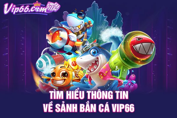 Tìm hiểu thông tin về sảnh bắn cá VIP66