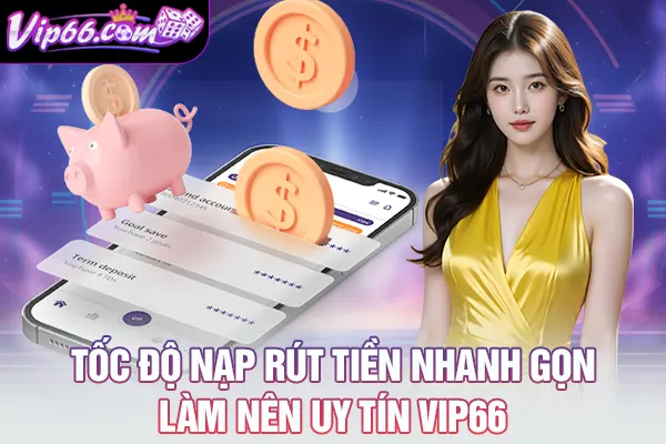 Tốc độ nạp rút tiền nhanh gọn làm nên uy tín VIP66