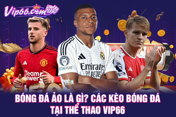 Bóng Đá Ảo Là Gì? Các Kèo Bóng Đá Tại Thể Thao VIP66