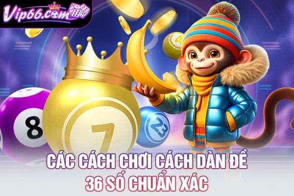 Các cách chơi cách dàn đề 36 số chuẩn xác