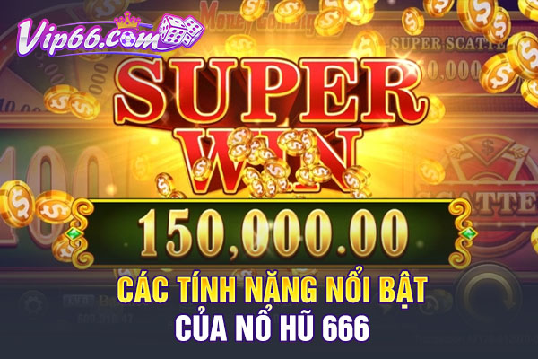 Các tính năng nổi bật của nổ hũ 666