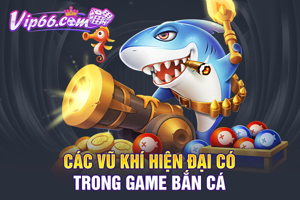 Các vũ khí hiện đại có trong game bắn cá