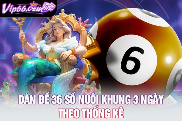 Dàn đề 36 số nuôi khung 3 ngày theo thống kê