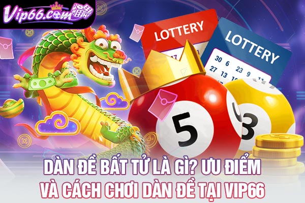 Dàn Đề Bất Tử Là Gì? Ưu Điểm Và Cách Chơi Dàn Đề Tại VIP66