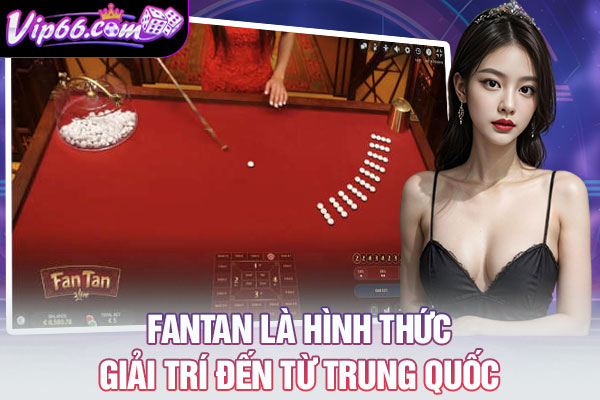 Fantan là hình thức giải trí đến từ Trung Quốc