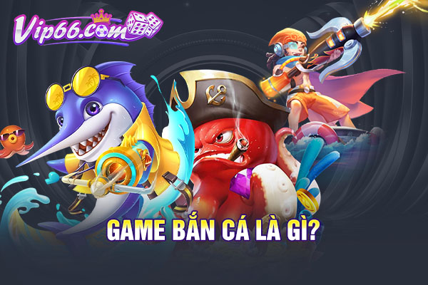 Game bắn cá là gì?