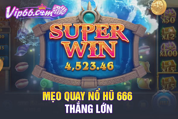 Mẹo quay nổ hũ 666 thắng lớn