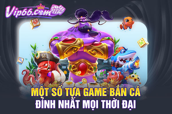 Một số tựa game bắn cá đỉnh nhất mọi thời đại