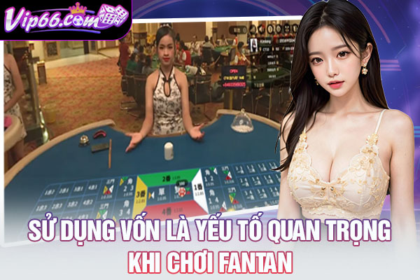 Sử dụng vốn là yếu tố quan trọng khi chơi Fantan