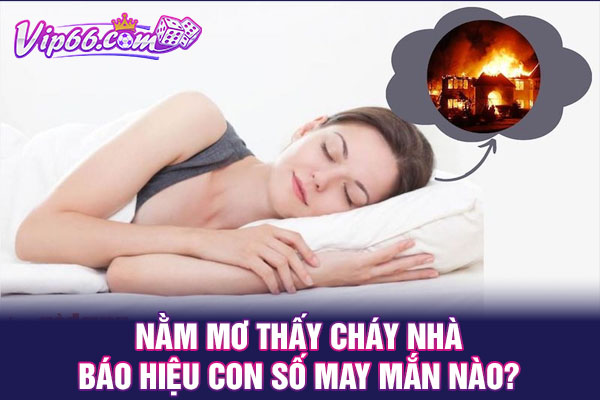 Nằm mơ thấy cháy nhà báo hiệu con số may mắn nào?